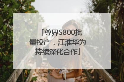 尊界S800批量投产，江淮华为持续深化合作