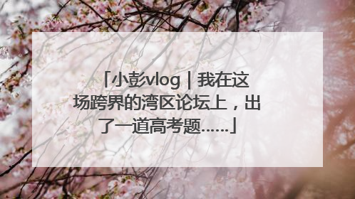 小彭vlog｜我在这场跨界的湾区论坛上，出了一道高考题……