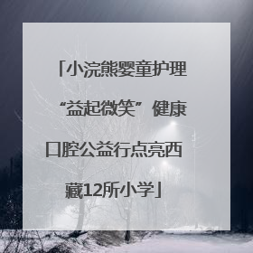 小浣熊婴童护理“益起微笑”健康口腔公益行点亮西藏12所小学