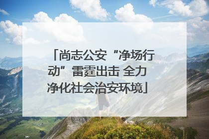 尚志公安“净场行动”雷霆出击 全力净化社会治安环境