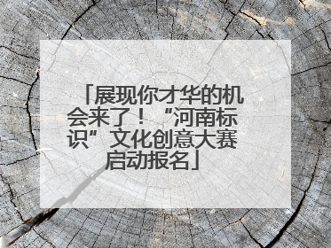 展现你才华的机会来了！“河南标识”文化创意大赛启动报名