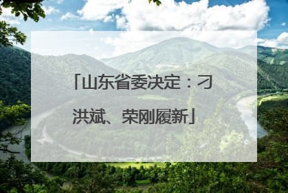 山东省委决定：刁洪斌、荣刚履新