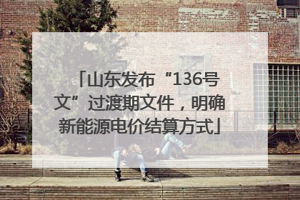 山东发布“136号文”过渡期文件，明确新能源电价结算方式