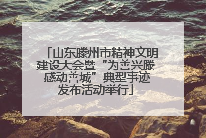 山东滕州市精神文明建设大会暨“为善兴滕 感动善城”典型事迹发布活动举行