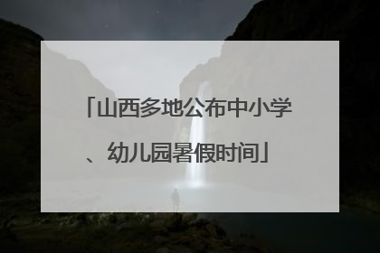 山西多地公布中小学、幼儿园暑假时间