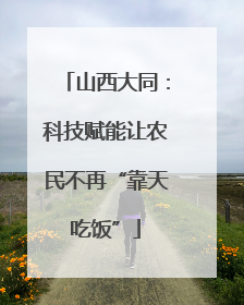 山西大同：科技赋能让农民不再“靠天吃饭”