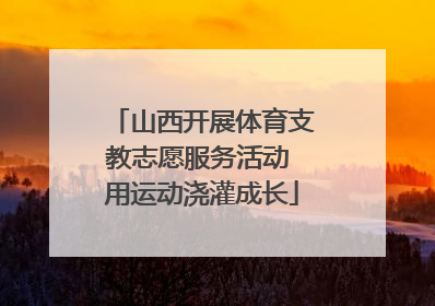 山西开展体育支教志愿服务活动 用运动浇灌成长