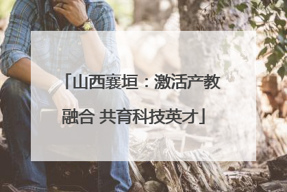 山西襄垣：激活产教融合 共育科技英才