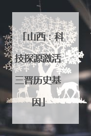 山西：科技探源激活三晋历史基因
