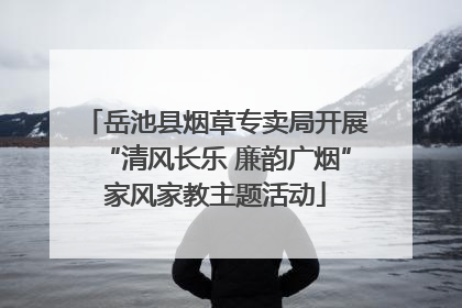 岳池县烟草专卖局开展“清风长乐 廉韵广烟”家风家教主题活动