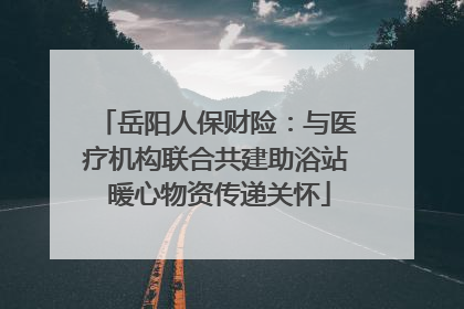 岳阳人保财险：与医疗机构联合共建助浴站 暖心物资传递关怀
