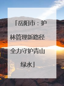 岳阳市：护林管理新路径全力守护青山绿水