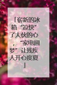崭新的冰箱“凉快”了大伙的心，“家电圆梦”让残疾人开心度夏
