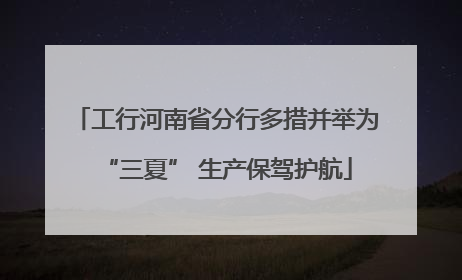 工行河南省分行多措并举为“三夏” 生产保驾护航