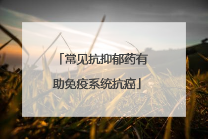 常见抗抑郁药有助免疫系统抗癌