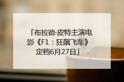 布拉德·皮特主演电影《F1：狂飙飞车》定档6月27日