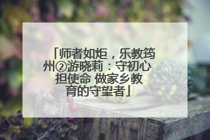 师者如炬，乐教筠州②游晓莉：守初心 担使命 做家乡教育的守望者