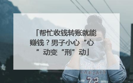 帮忙收钱转账就能赚钱？男子小心“心”动变“刑”动