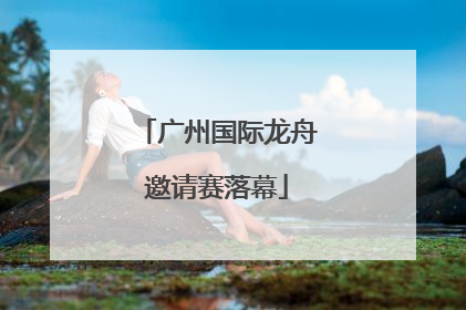 广州国际龙舟邀请赛落幕