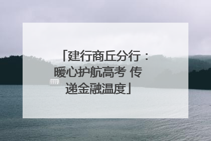 建行商丘分行：暖心护航高考 传递金融温度