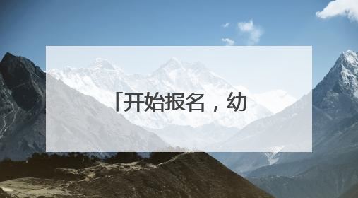 开始报名，幼儿入园报名流程看这里→