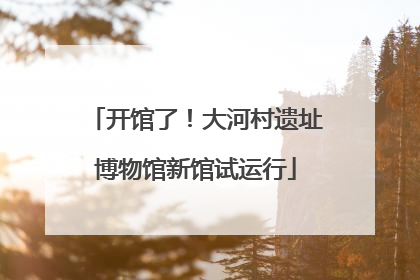 开馆了！大河村遗址博物馆新馆试运行