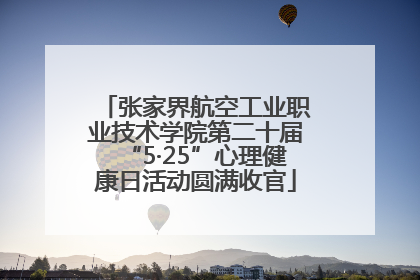 张家界航空工业职业技术学院第二十届“5·25”心理健康日活动圆满收官