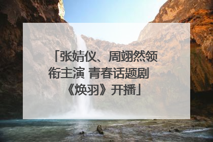 张婧仪、周翊然领衔主演 青春话题剧《焕羽》开播