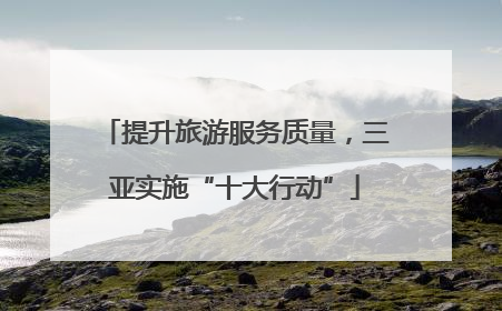 提升旅游服务质量，三亚实施“十大行动”