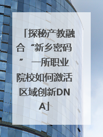 探秘产教融合“新乡密码” 一所职业院校如何激活区域创新DNA