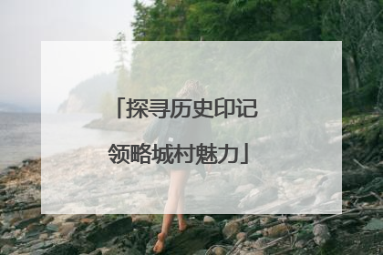 探寻历史印记 领略城村魅力