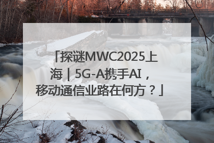 探谜MWC2025上海｜5G-A携手AI，移动通信业路在何方？