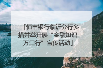 恒丰银行临沂分行多措并举开展“金融知识万里行”宣传活动