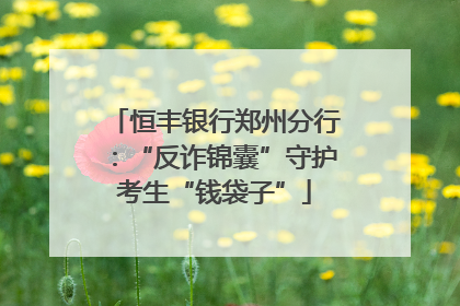 恒丰银行郑州分行：“反诈锦囊”守护考生“钱袋子”