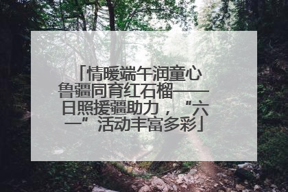 情暖端午润童心 鲁疆同育红石榴——日照援疆助力，“六一”活动丰富多彩