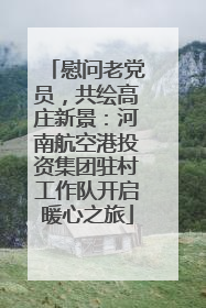 慰问老党员，共绘高庄新景：河南航空港投资集团驻村工作队开启暖心之旅