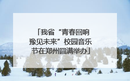 我省“青春回响 豫见未来”校园音乐节在郑州圆满举办