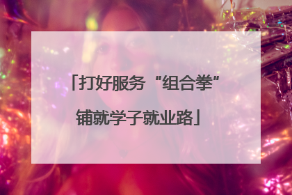 打好服务“组合拳” 铺就学子就业路