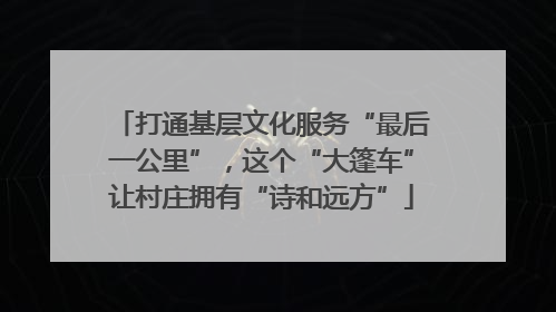 打通基层文化服务“最后一公里”，这个“大篷车”让村庄拥有“诗和远方”