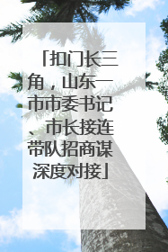扣门长三角，山东一市市委书记、市长接连带队招商谋深度对接
