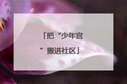 把“少年宫”搬进社区
