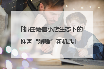 抓住微信小店生态下的推客“躺赚”新机遇