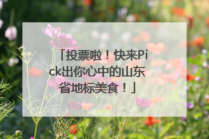 投票啦！快来Pick出你心中的山东省地标美食！