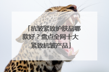 抗皱紧致护肤品哪款好？盘点全网十大紧致抗皱产品