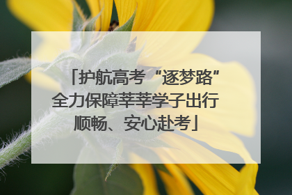 护航高考“逐梦路”全力保障莘莘学子出行顺畅、安心赴考