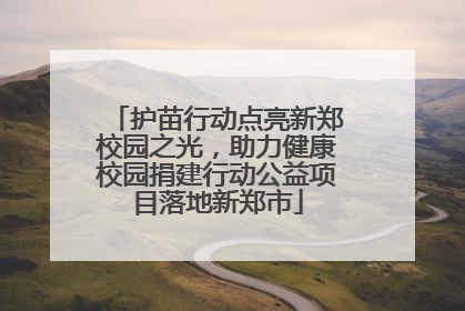 护苗行动点亮新郑校园之光，助力健康校园捐建行动公益项目落地新郑市