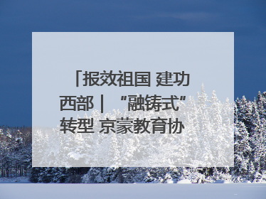 报效祖国 建功西部｜“融铸式”转型 京蒙教育协作再升级