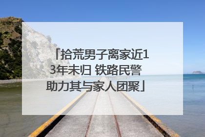 拾荒男子离家近13年未归 铁路民警助力其与家人团聚