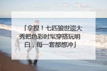拿捏！七匹狼世遗大秀把色彩时髦穿搭玩明白，每一套都想冲