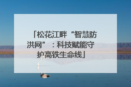 松花江畔“智慧防洪网”：科技赋能守护高铁生命线